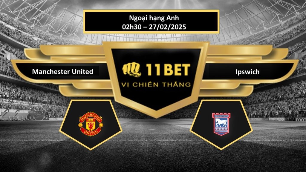 11BET Tip bóng đá  Manchester United vs Ipswich, hôm nay 27/02/2025