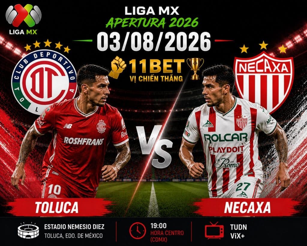 11BET Soi kèo Toluca vs Necaxa 08h05 ngày 03/08/2026: Tin vào đội khách